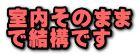 室内そのまま で結構です